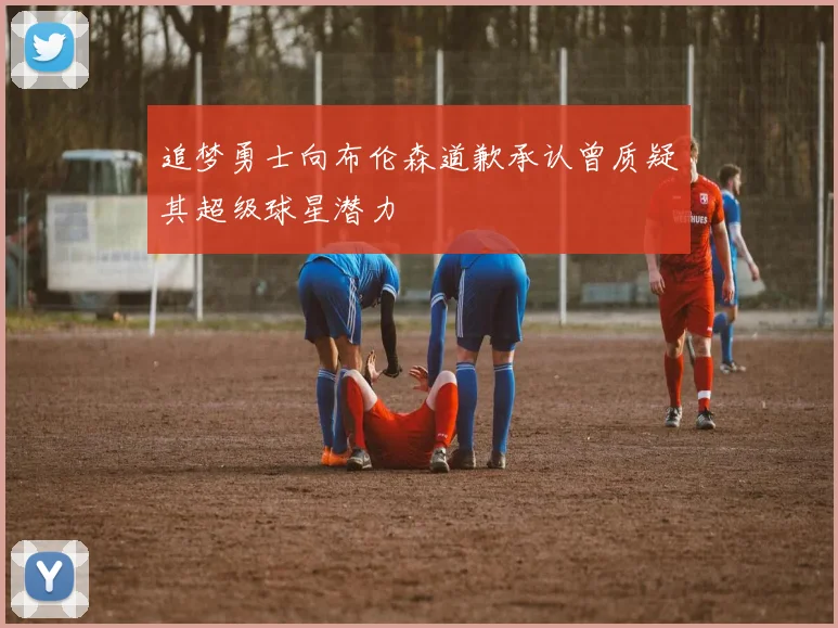 追梦勇士向布伦森道歉承认曾质疑其超级球星潜力