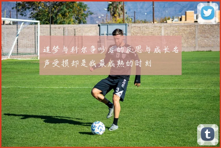 追梦与科尔争吵后的反思与成长名声受损却是我最成熟的时刻