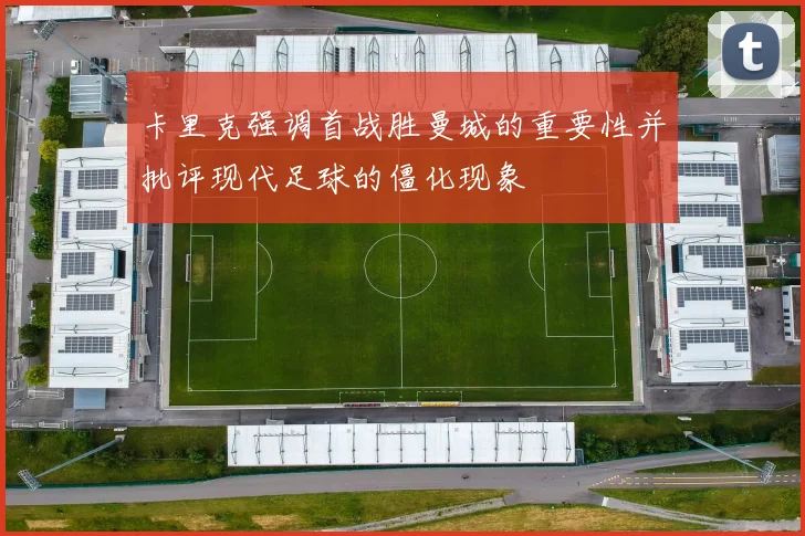 卡里克强调首战胜曼城的重要性并批评现代足球的僵化现象