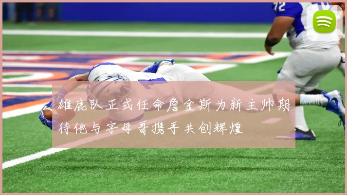 雄鹿队正式任命詹金斯为新主帅期待他与字母哥携手共创辉煌