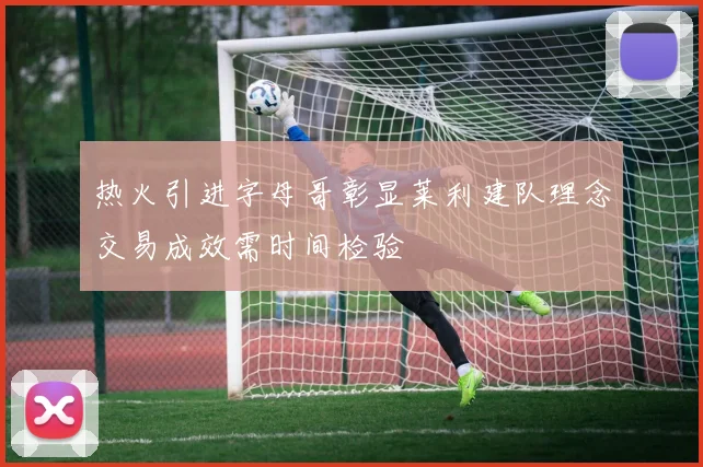 热火引进字母哥彰显莱利建队理念交易成效需时间检验