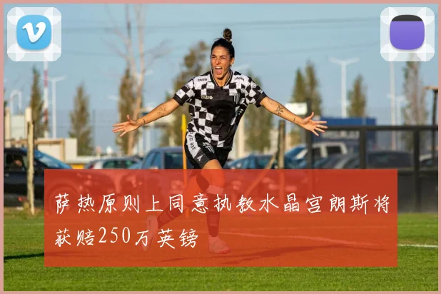 萨热原则上同意执教水晶宫朗斯将获赔250万英镑