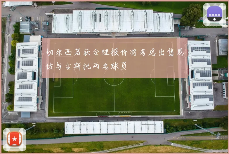 切尔西若获合理报价将考虑出售恩佐与古斯托两名球员
