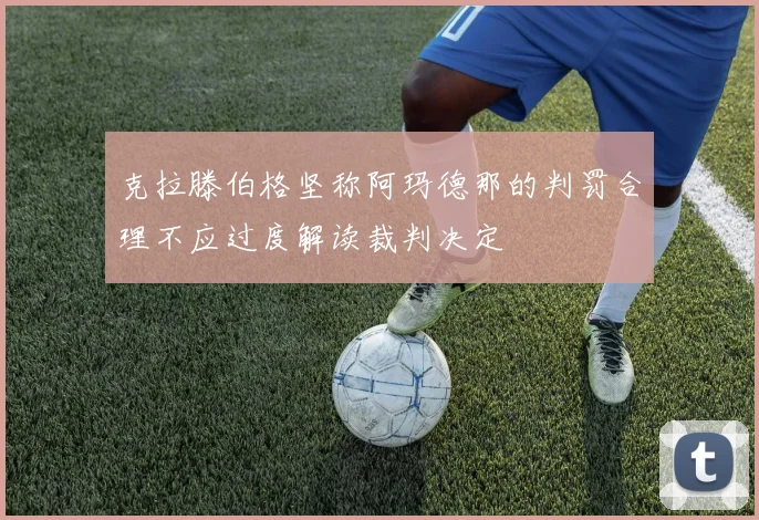 克拉滕伯格坚称阿玛德那的判罚合理不应过度解读裁判决定